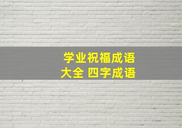 学业祝福成语大全 四字成语